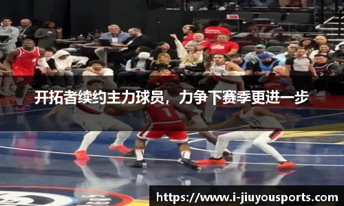 开拓者续约主力球员，力争下赛季更进一步