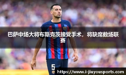 巴萨中场大将布斯克茨接受手术，将缺席数场联赛