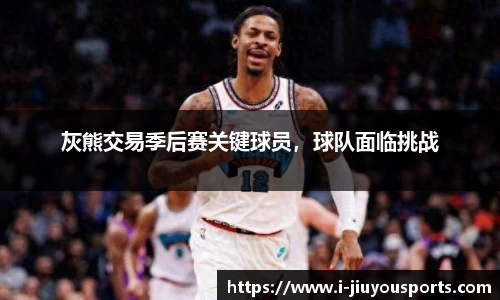 灰熊交易季后赛关键球员，球队面临挑战