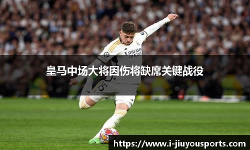 皇马中场大将因伤将缺席关键战役