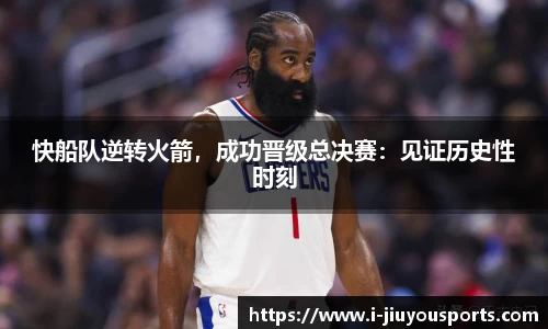 快船队逆转火箭，成功晋级总决赛：见证历史性时刻