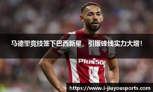 马德里竞技签下巴西新星,引援锋线实力大增!