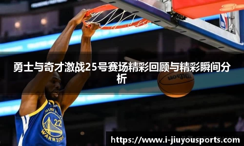 勇士与奇才激战25号赛场精彩回顾与精彩瞬间分析