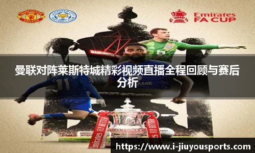 曼联对阵莱斯特城精彩视频直播全程回顾与赛后分析