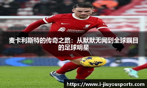 麦卡利斯特的传奇之路：从默默无闻到全球瞩目的足球明星