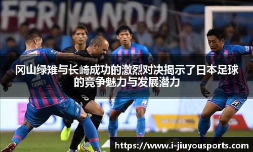 冈山绿雉与长崎成功的激烈对决揭示了日本足球的竞争魅力与发展潜力