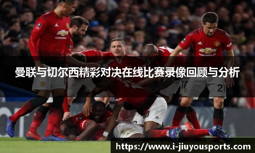 曼联与切尔西精彩对决在线比赛录像回顾与分析
