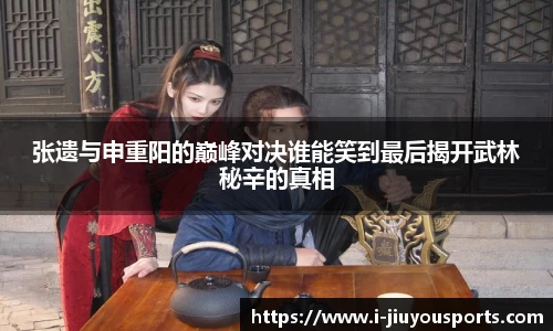 张遗与申重阳的巅峰对决谁能笑到最后揭开武林秘辛的真相