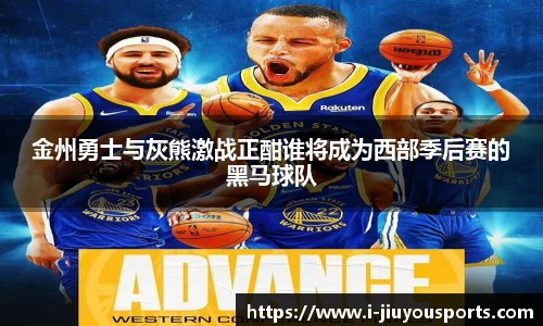 金州勇士与灰熊激战正酣谁将成为西部季后赛的黑马球队