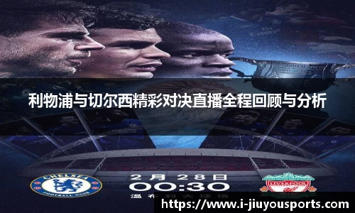 利物浦与切尔西精彩对决直播全程回顾与分析