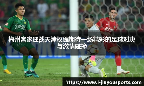 梅州客家迎战天津权健期待一场精彩的足球对决与激情碰撞
