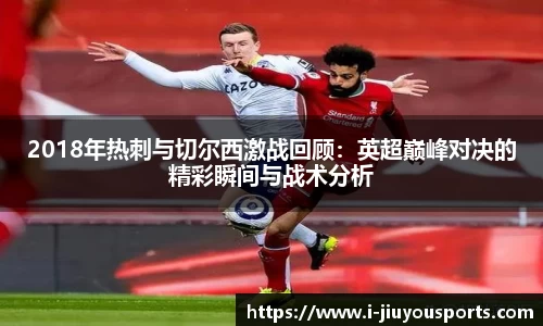 2018年热刺与切尔西激战回顾:英超巅峰对决的精彩瞬间与战术分析
