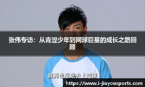 张伟专访：从青涩少年到网球巨星的成长之路回顾