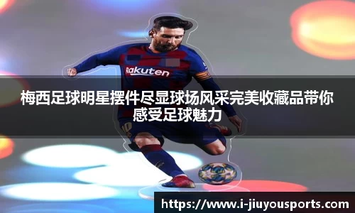 梅西足球明星摆件尽显球场风采完美收藏品带你感受足球魅力