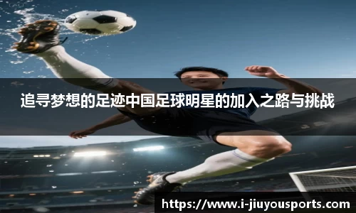 追寻梦想的足迹中国足球明星的加入之路与挑战