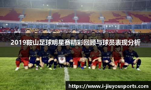 2019鞍山足球明星赛精彩回顾与球员表现分析