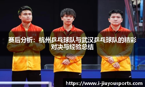 赛后分析:杭州乒乓球队与武汉乒乓球队的精彩对决与经验总结