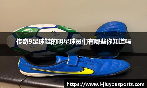 传奇9足球鞋的明星球员们有哪些你知道吗