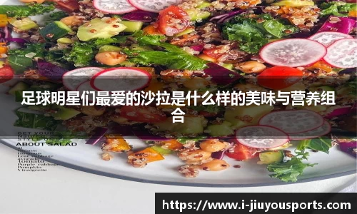 足球明星们最爱的沙拉是什么样的美味与营养组合